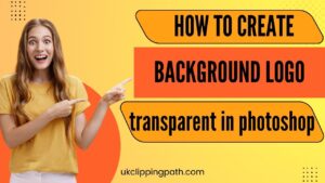 How To Create a Transparent Background In Photoshop