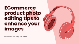 Learn essential eCommerce product photo editing tips to enhance your images