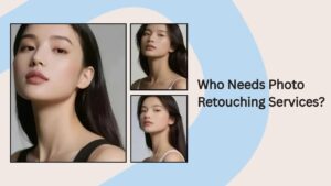 Who Needs Photo Retouching Services