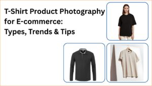 T-Shirt Product Photography for E-commerce: Types, Trends & Tips